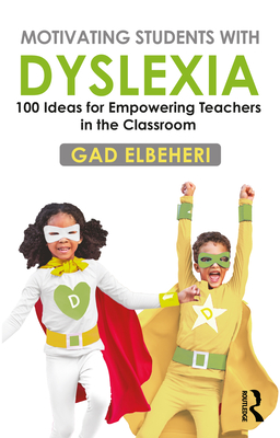 Motivating Students with Dyslexia: 100 Ideas for Empowering Teachers in the Classroom - Elbeheri, Gad