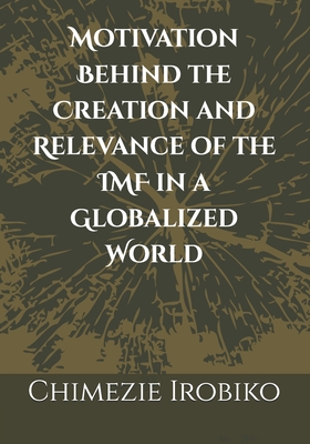 Motivation Behind the Creation and Relevance of the IMF in a Globalized World - Irobiko, Chimezie Kingsley