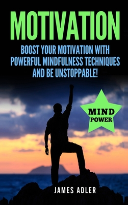 Motivation: Boost Your Motivation with Powerful Mindfulness Techniques and Be Unstoppable - Adler, James