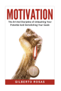 Motivation: The Art and Discipline of Unleashing Your Potential and Achieving Your Goals