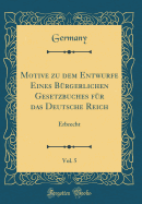 Motive Zu Dem Entwurfe Eines Brgerlichen Gesetzbuches Fr Das Deutsche Reich, Vol. 5: Erbrecht (Classic Reprint)