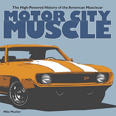 Motor City Muscle: The High-Powered History of the American Musclecar - Mueller, Mike