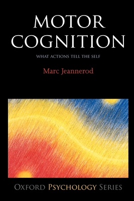 Motor Cognition: What Actions Tell to the Self - Jeannerod, Marc, Professor