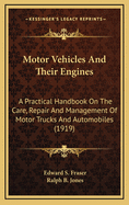 Motor Vehicles and Their Engines: A Practical Handbook on the Care, Repair and Management of Motor Trucks and Automobiles, for Owners, Chauffeurs, Garagemen and Schools