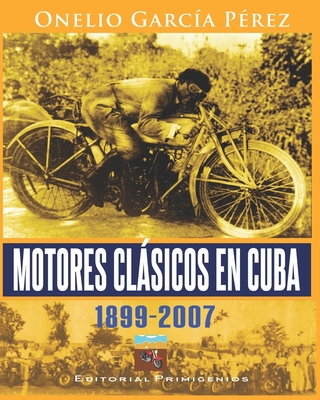 Motores clsicos en Cuba 1899-2007 - Ballagas Flores, LIC Brbara de Los M (Foreword by), and Casanova Ealo, Eduardo Ren? (Editor), and Garc?a P?rez, Onelio