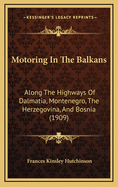 Motoring in the Balkans; Along the Highways of Dalmatia, Montenegro, the Herzegovina and Bosnia