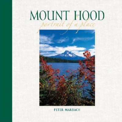 Mount Hood: Portrait of a Place - Marbach, Peter (Photographer)
