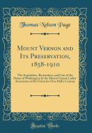 Mount Vernon and Its Preservation, 1858-1910: The Acquisition, Restoration, and Care of the Home of Washington by the Mount Vernon Ladies' Association of the Union for Over Half a Century (Classic Reprint)