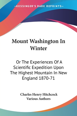 Mount Washington In Winter: Or The Experiences Of A Scientific Expedition Upon The Highest Mountain In New England 1870-71 - Hitchcock, Charles Henry, and Various Authors