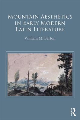 Mountain Aesthetics in Early Modern Latin Literature - Barton, William M.