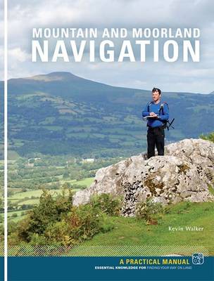 Mountain and Moorland Navigation: A Practical Manual: Essential Knowledge for Finding Your Way on Land - Walker, Kevin