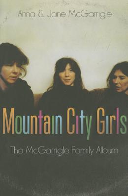 Mountain City Girls: The McGarrigle Family Album - McGarrigle, Anna, and McGarrigle, Jane