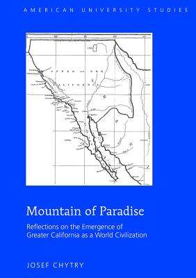 Mountain of Paradise: Reflections on the Emergence of Greater California as a World Civilization - Chytry, Josef