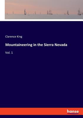 Mountaineering in the Sierra Nevada: Vol. 1 - King, Clarence