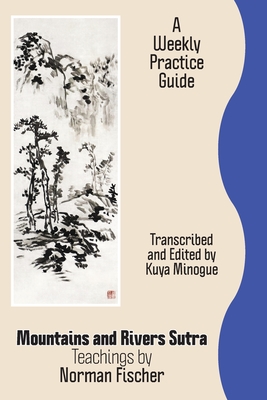 Mountains and Rivers Sutra: Teachings by Norman Fischer / A Weekly Practice Guide - Fischer, Zoketsu Norman, and Minogue, Kuya Nora (Editor)