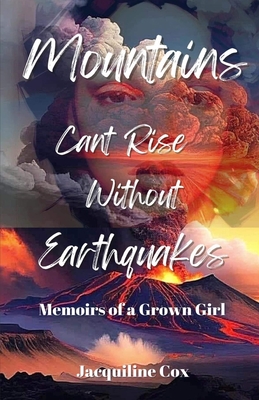 Mountains Can't Rise Without Earthquakes: A Memoir of A Grown Girl - Cox, Jacquiline
