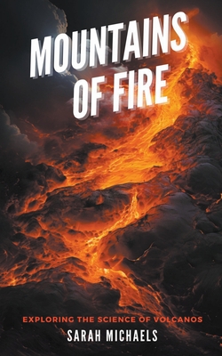 Mountains of Fire: Exploring the Science of Volcanoes - Michaels, Sarah