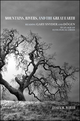 Mountains, Rivers, and the Great Earth: Reading Gary Snyder and D gen in an Age of Ecological Crisis - Wirth, Jason M