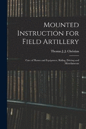 Mounted Instruction for Field Artillery: Care of Horses and Equipment, Riding, Driving and Miscellaneous