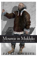 Mountie in Mukluks: The Arctic Adventures of Bill White