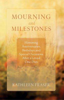 Mourning and Milestones: Honoring Anniversaries, Birthdays and Special Occasions After a Loved One Dies - Fraser, Kathleen, Msn, Mha, CCM, Crrn, and Munson, Theo (Foreword by)