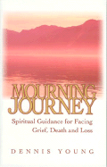 Mourning Journey: Spiritual Guidance for Facing Grief, Death and Loss: Spiritual Guidance for Facing Grief, Death and Loss