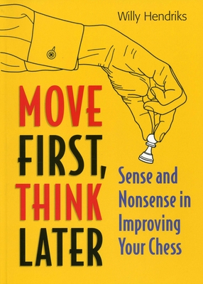 Move First, Think Later: Sense and Nonsense in Improving Your Chess - Hendriks, Willy