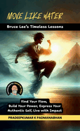 Move Like Water: Bruce Lee's Timeless Lessons to Find Your Flow, Build Your Power, Express Your Authentic Self, Live with Impact