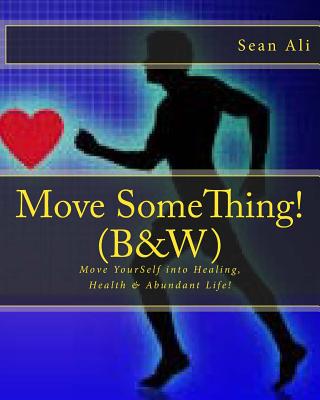 Move SomeThing! (B&W): Move YourSelf into Healing, Health & Abundant Life! - Ali, Sean