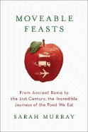 Moveable Feasts: From Ancient Rome to the 21st Century, the Incredible Journeys of the Food We Eat - Murray, Sarah