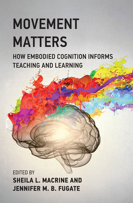 Movement Matters: How Embodied Cognition Informs Teaching and Learning - Macrine, Sheila L (Editor), and Fugate, Jennifer M B (Editor)