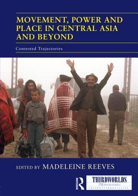 Movement, Power and Place in Central Asia and Beyond: Contested Trajectories - Reeves, Madeleine (Editor)