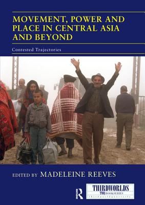 Movement, Power and Place in Central Asia and Beyond: Contested Trajectories - Reeves, Madeleine (Editor)