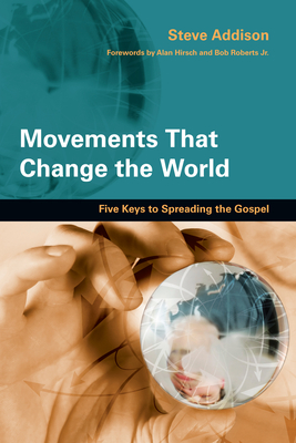 Movements That Change the World: Five Keys to Spreading the Gospel - Addison, Steve, and Hirsch, Alan (Foreword by), and Roberts, Bob, Jr. (Foreword by)