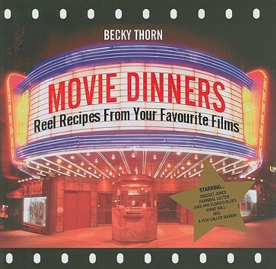 Movie Dinners: Reel Recipes from Your Favourite Films - Thorn, Becky