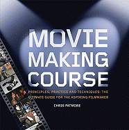 Moviemaking Course: Principles, Practice, and Techniques: The Ultimate Guide for the Aspiring Filmmaker