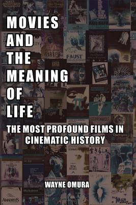 Movies and the Meaning of Life: The Most Profound Films in Cinematic History - Omura, Wayne