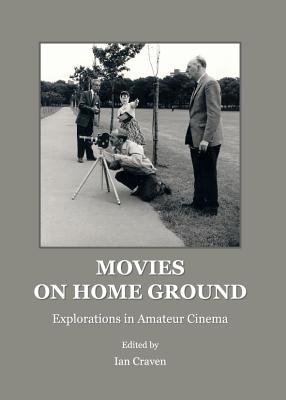 Movies on Home Ground: Explorations in Amateur Cinema - Craven, Ian (Editor)