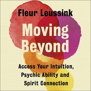 Moving Beyond: Access Your Intuition, Psychic Ability and Spirit Connection