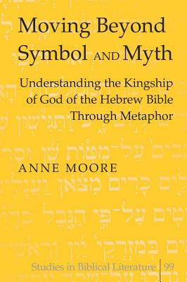 Moving Beyond Symbol and Myth: Understanding the Kingship of God of the Hebrew Bible Through Metaphor - Gossai, Hemchand, and Moore, Anne