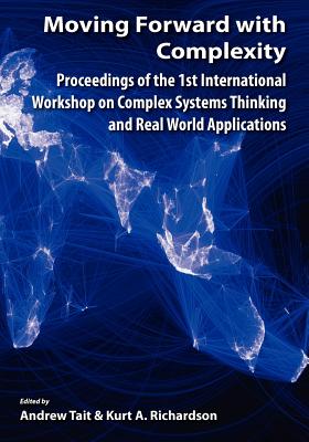 Moving Forward with Complexity: Proceedings of the 1st International Workshop on Complex Systems Thinking and Real World Applications - Tait, Andrew (Editor), and Richardson, Kurt A (Editor)