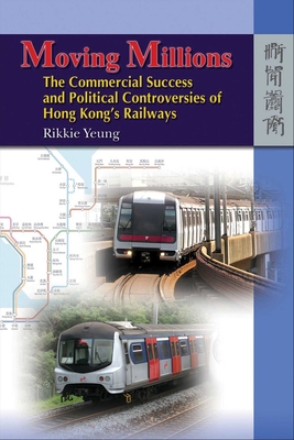 Moving Millions: The Commercial Success and Political Controversies of Hong Kong's Railway - Yeung, Rikkie