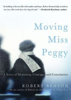 Moving Miss Peggy: A Story of Dementia, Courage and Consolation - Benson, Robert