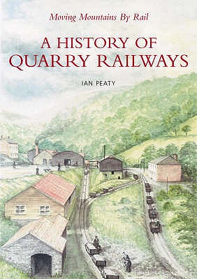 Moving Mountains By Rail: A History of Quarry Railways - Peaty, Ian P