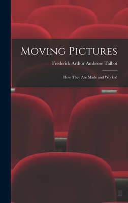 Moving Pictures: How They Are Made and Worked - Talbot, Frederick Arthur Ambrose 1880- (Creator)