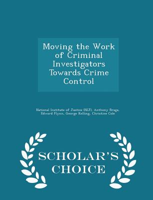 Moving the Work of Criminal Investigators Towards Crime Control - Scholar's Choice Edition - National Institute of Justice (Nij) (Creator), and Braga, Anthony, and Flynn, Edward