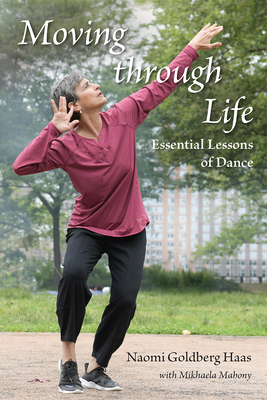 Moving Through Life: Essential Lessons of Dance - Goldberg Haas, Naomi, and Mahony, Mikhaela