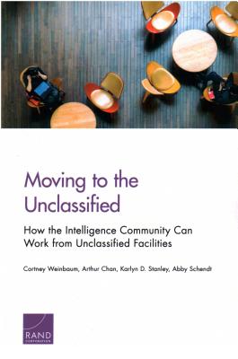Moving to the Unclassified: How the Intelligence Community Can Work from Unclassified Facilities - Weinbaum, Cortney, and Chan, Arthur, and Stanley, Karlyn D