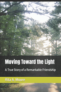 Moving Toward the Light: A True Story of a Remarkable Friendship