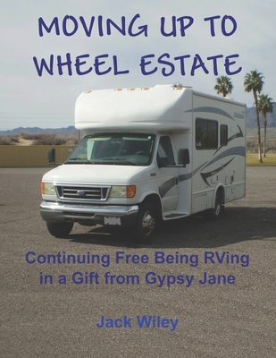 Moving Up to Wheel Estate: Continuing Free Being RVing in a Gift from Gypsy Jane - Wiley, Jack